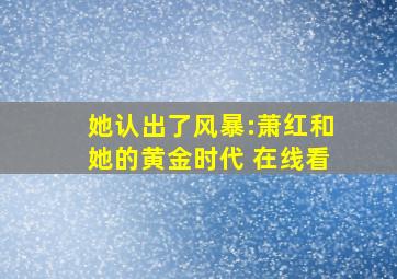 她认出了风暴:萧红和她的黄金时代 在线看